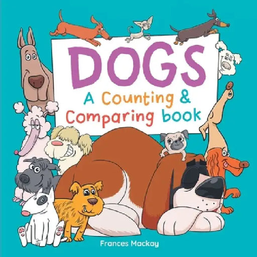 Dogs A Counting & Comparing Book: A Funny Counting to 10 Picture Book About Dogs by Frances MacKay