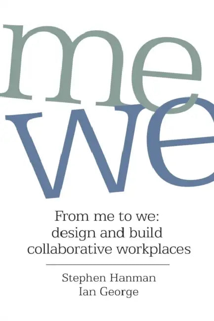 From Me to We: design and build collaborative workplaces by Stephen Hanman, Ian George