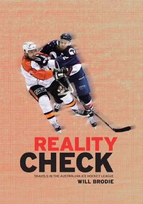 Reality Check: Travels in the Australian Ice Hockey League by Will Brodie