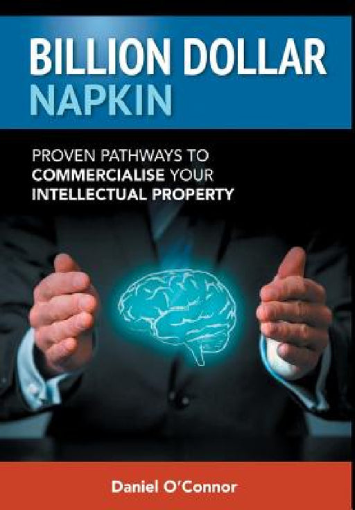 Billion Dollar Napkin: Proven Pathways to Commercialise your Intellectual Property by Daniel J. O'Connor