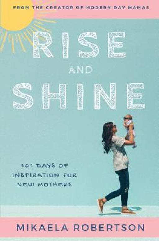 Rise and Shine: 101 Days of Inspiration for New Mothers by Mikaela Robertson