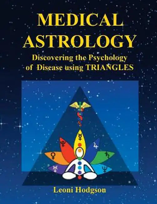 Medical Astrology: Discovering the Psychology of Disease Using Triangles by Leoni Hodgson