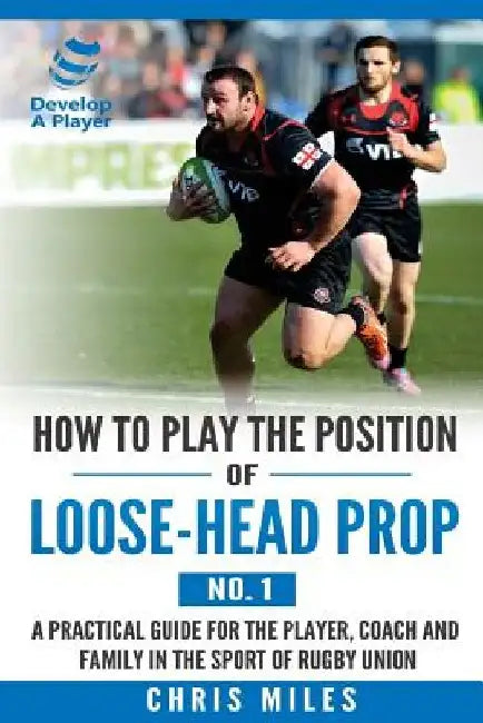 How to play the position of loose-head prop (No. 1): A practical guide for the player, coach and family in the sport of rugby union by David Christopher Miles