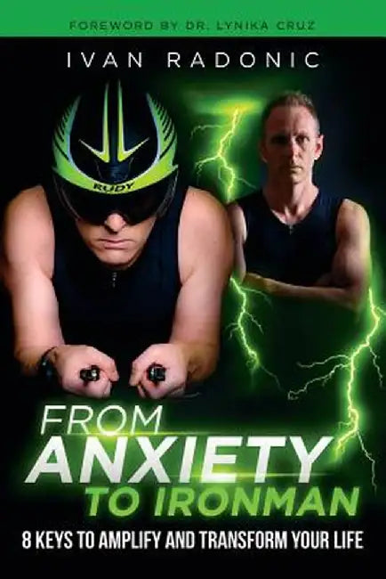 From Anxiety to Ironman: 8 Keys to Amplify and Transform Your Life by Ivan Radonic