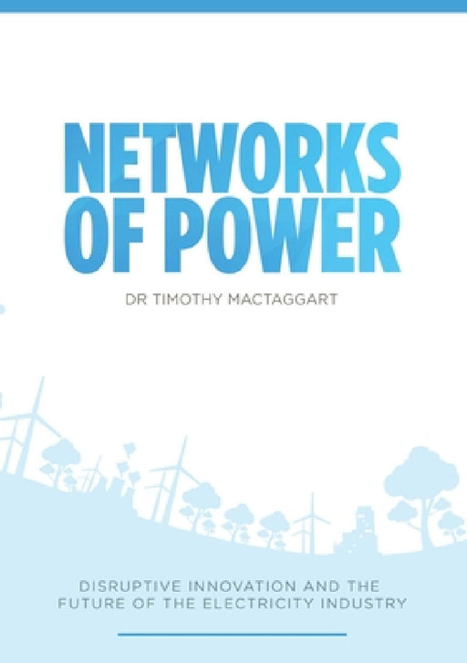 Networks of Power - Disruptive Innovation and the Future of the Electricity Industry by Timothy Mactaggart