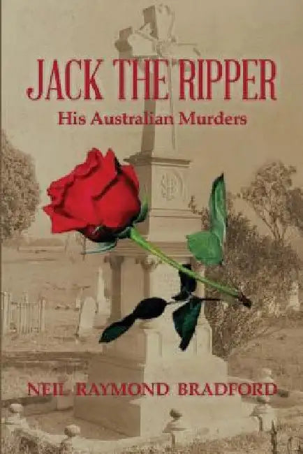 Jack the Ripper: His Australian Murders by Neil Raymond Bradford