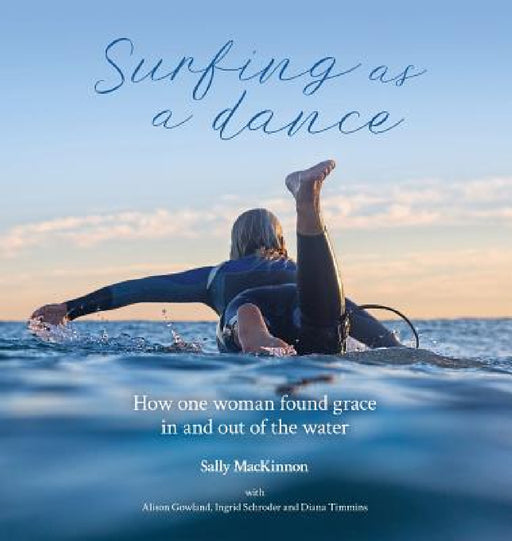 Surfing as a dance: How one woman found grace in and out of the water by Sally Anne MacKinnon