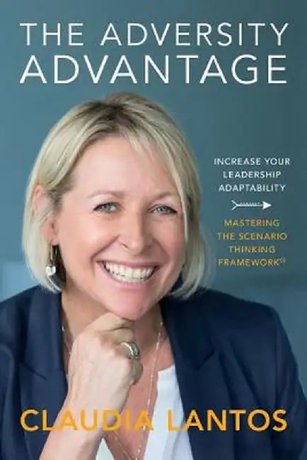 The Adversity Advantage: Increase your leadership adaptability - Mastering the Scenario Thinking Framework(TM) by Claudia Lantos