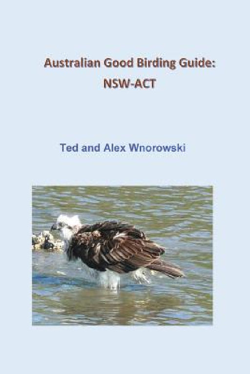 Australian Good Birding Guide: Nsw-ACT by Ted Wnorowski, Alex Wnorowski