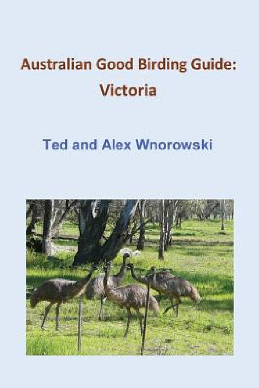 Australian Good Birding Guide: Victoria by Ted Wnorowski, Alex Wnorowski