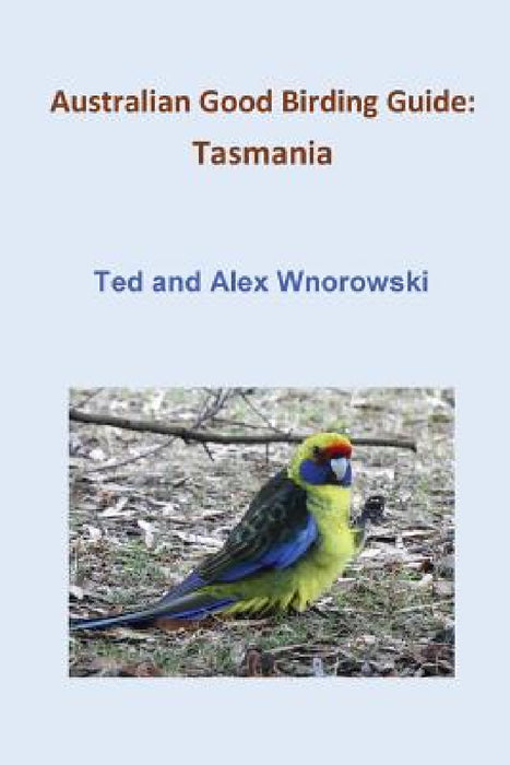Australian Good Birding Guide: Tasmania by Ted Wnorowski, Alex Wnorowski