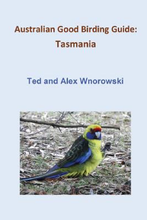 Australian Good Birding Guide: Tasmania by Ted Wnorowski, Alex Wnorowski