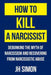 How to Kill a Narcissist: Debunking the Myth of Narcissism and Recovering from Narcissistic A: Debunking the Myth of Narcissism and Recovering from Narcissistic Abuse by Simon, J. H.