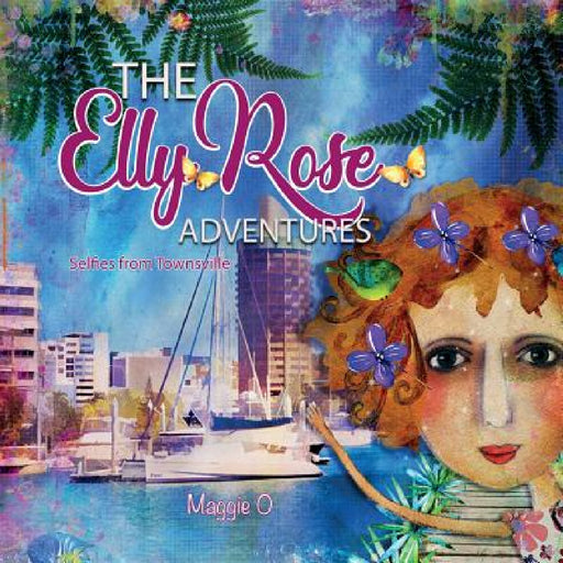 The Elly Rose Adventures: Selfies from Townsville by Maggie O'Hara, Maggie O'Hara
