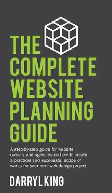 The Complete Website Planning Guide: A step-by-step guide for website owners and agencies on how to create a practical and successful scope of works f by Darryl King