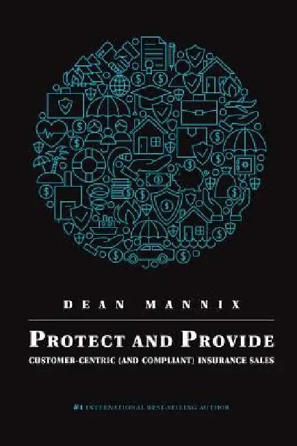 Protect and Provide: Customer-Centric (and Compliant) Insurance Sales by Dean Mannix