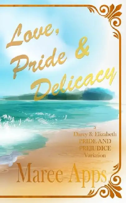 Love, Pride & Delicacy: a Darcy and Elizabeth PRIDE AND PREJUDICE variation by Maree Apps