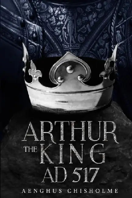 Arthur the King AD517 by Aenghus Chisholme