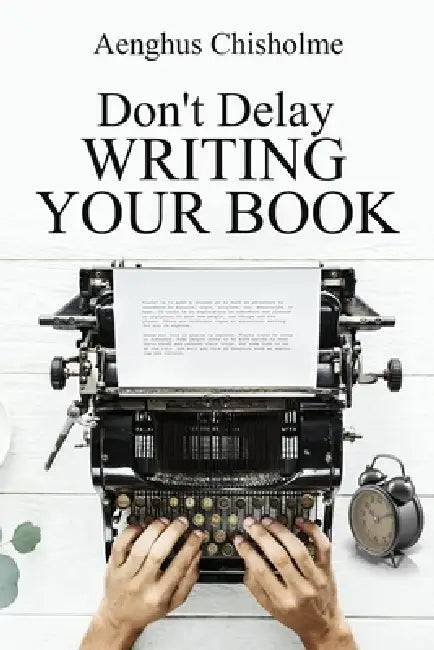 Don't Delay Writing Your Book by Aenghus Chisholme