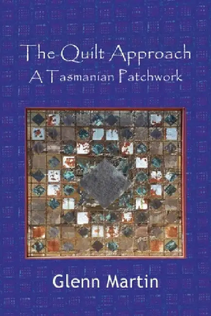 The Quilt Approach: A Tasmanian Patchwork by Glenn Martin