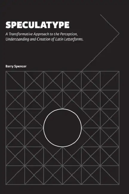 Speculatype: A Transformative Approach to the Perception, Understanding and Creation of Latin Letterforms by Barry Spencer