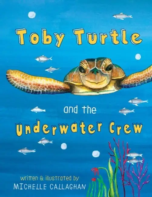 Toby Turtle and the Underwater Crew by Michelle Morgan