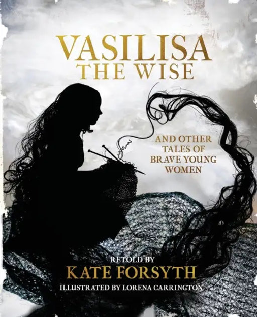 Vasilisa the Wise and Tales of Other Brave Young Women by Kate Forsyth, Lorena Carrington