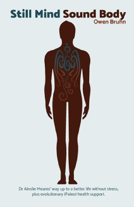 Still Mind Sound Body: Dr Ainslie Meares' way up to a better life without stress plus evolutionary (paleo) health support. by Owen Bruhn