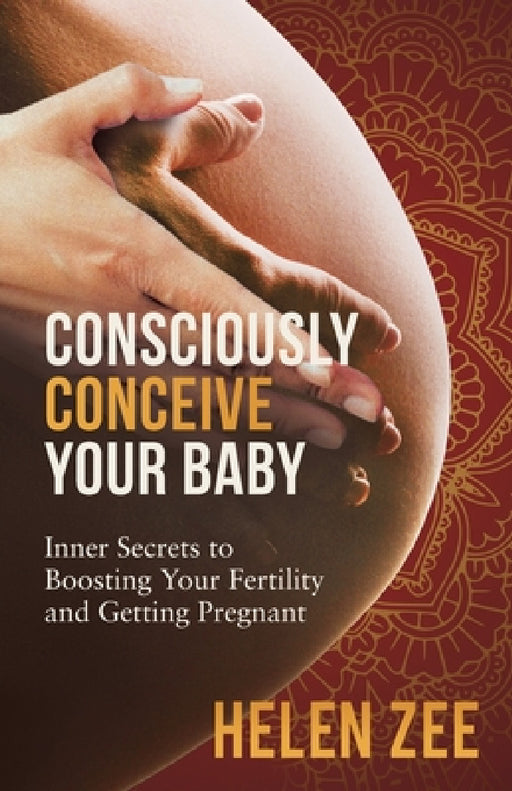 Consciously Conceive Your Baby: Inner Secrets to Boost Your Fertility and Getting Pregnant by Helen Zee