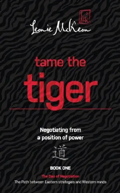 Tame the Tiger: Negotiating from a position of power (The Dao of Negotiation: The Path Between Eastern Strategies and Western Minds Book 1) by Leonie McKeon