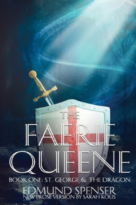 The Faerie Queene: Prose version modern translation St George and the Dragon by Edmund Spenser, Sarah Kous