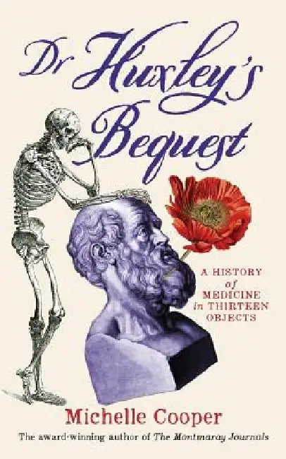 Dr Huxley's Bequest: A History of Medicine in Thirteen Objects by Michelle Cooper
