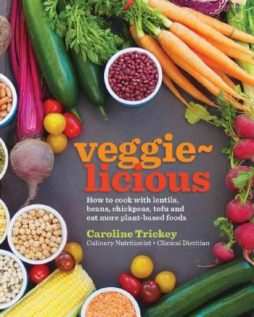veggie-licious: how to cook with lentils, beans, chickpeas, tofu and eat more plant-based foods by Caroline Trickey
