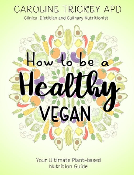 How to be a healthy vegan: Your ultimate plant-based nutrition guide by Caroline Trickey