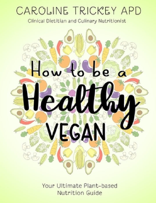 How to be a healthy vegan: Your ultimate plant-based nutrition guide by Caroline Trickey