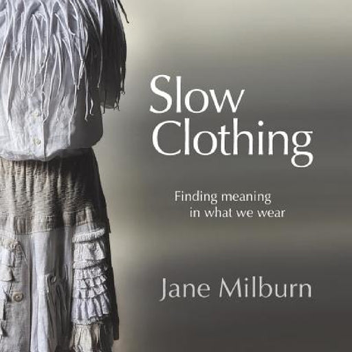 Slow Clothing: Finding meaning in what we wear by Jane Milburn