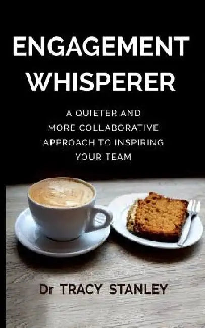 Engagement Whisperer: A quieter and more collaborative approach to inspiring your team by Tracy Stanley