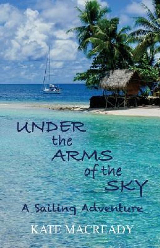 Under the Arms of the Sky: A Sailing Adventure by Kate Macready
