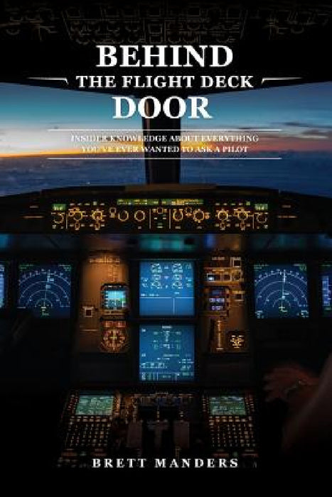 Behind The Flight Deck Door: Insider Knowledge About Everything You've Ever Wanted to Ask A Pilot by Brett Manders