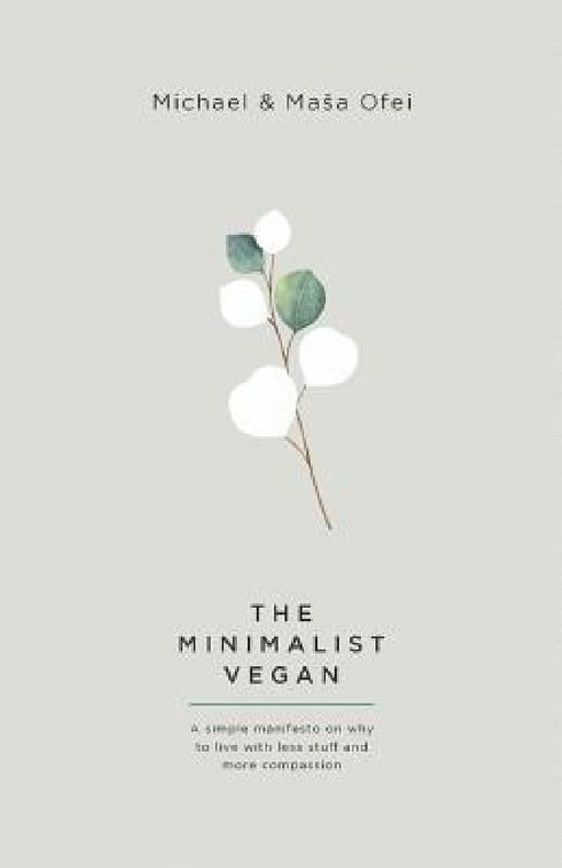 The Minimalist Vegan: A Simple Manifesto On Why To Live With Less Stuff And More Compassion by Michael Ofei, Masa Ofei