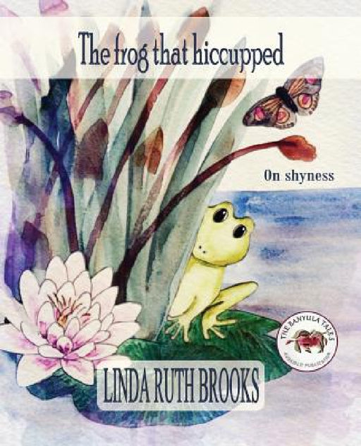 The frog that hiccupped: The Banyula Tales: On shyness by Linda Ruth Brooks, Linda Ruth Brooks