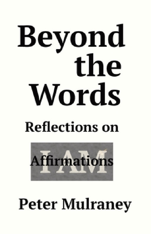 Beyond the Words: Reflections on I Am Affirmations by Peter Mulraney