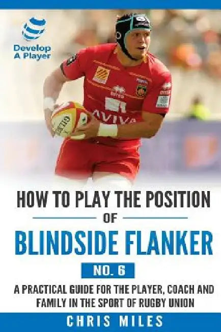 How to Play the Position of Blindside Flanker (No.6): How to Play the Position of Blindside Flanker (No.6) by Chris Miles