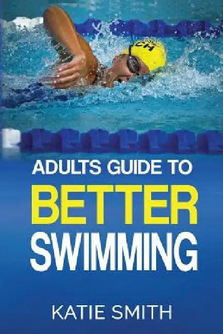 Adults Guide To Better Swimming by Katie Smith