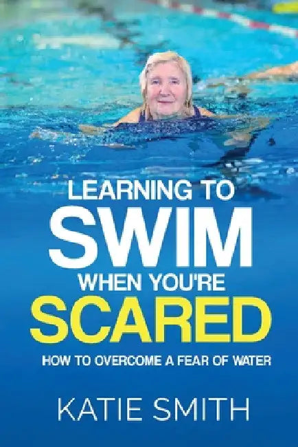 Learning To Swim When You're Scared: How To Overcome A Fear Of Water by Katie Smith