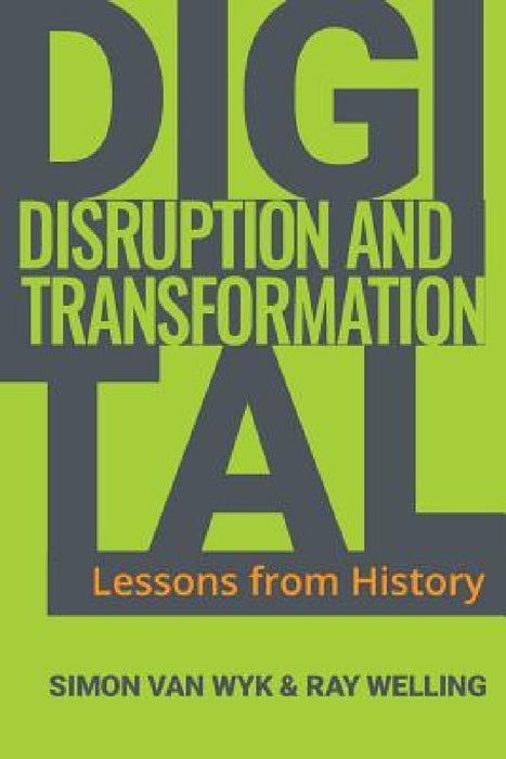Digital Disruption and Transformation: Lessons from History by Simon Van Wyk, Ray Welling