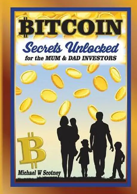 Bitcoin the Secrets Unlocked for Mum and Dad Investors by Michael W. Scotney