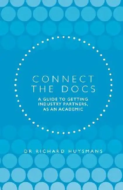 Connect the Docs: A guide to getting Industry partners, as an academic by Dr Richard Dean Huysmans