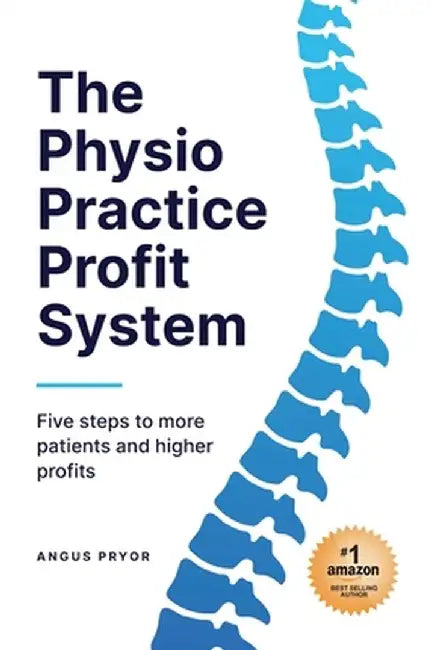 The Physio Practice Profit System: Five steps to more patients and higher profits by Angus Pryor