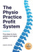 The Physio Practice Profit System: Five steps to more patients and higher profits by Angus Pryor